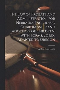 bokomslag The Law of Probate and Administration for Nebraska, Including Guardianship and Adoption of Children, With Forms. 2d Ed., Adapted to Oregon