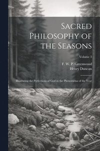 bokomslag Sacred Philosophy of the Seasons; Illustrating the Perfections of God in the Phenomena of the Year; Volume 3