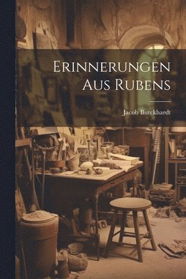 Jacob 1818-1897 Burckhardt - Erinnerungen aus Rubens, Häftad
