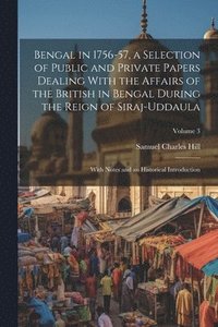 bokomslag Bengal in 1756-57, a Selection of Public and Private Papers Dealing With the Affairs of the British in Bengal During the Reign of Siraj-Uddaula; With Notes and an Historical Introduction; Volume 3