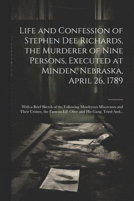 Life and Confession of Stephen Dee Richards, the Murderer of Nine Persons, Executed at Minden, Nebraska, April 26, 1789 1