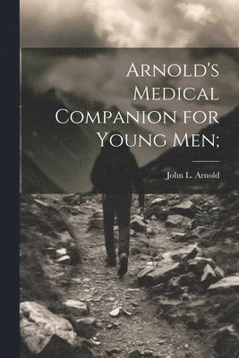 John L Arnold, John L. Arnold - Arnold's Medical Companion for Young Men;, Häftad