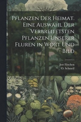 bokomslag Pflanzen der Heimat. Eine Auswahl der verbreitetsten Pflanzen unserer Fluren in Wort und Bild