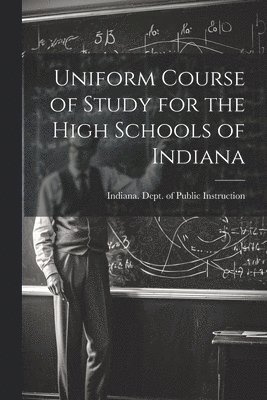 Uniform Course of Study for the High Schools of Indiana 1