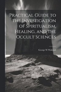 bokomslag Practical Guide to the Investigation of Spiritualism, Healing, and the Occult Sciences