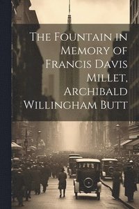 bokomslag The Fountain in Memory of Francis Davis Millet, Archibald Willingham Butt