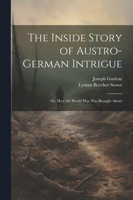 bokomslag The Inside Story of Austro-German Intrigue; or, How the World War Was Brought About