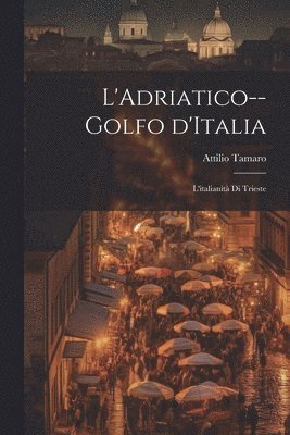 L'Adriatico--golfo d'Italia; l'italianit di Trieste 1