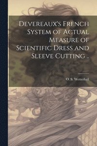 bokomslag Devereaux's French System of Actual Measure of Scientific Dress and Sleeve Cutting ..