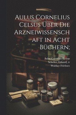 Aulus Cornelius Celsus über die arzneiwissenschaft in acht büchern;