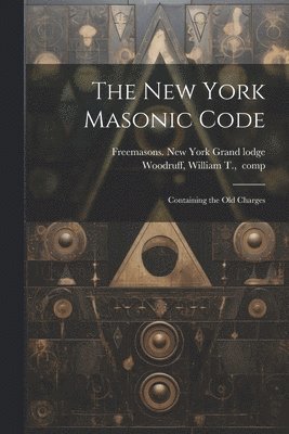 bokomslag The New York Masonic Code; Containing the Old Charges