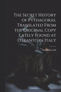 bokomslag The Secret History of Pythagoras. Translated From the Original Copy Lately Found at Otranto in Italy