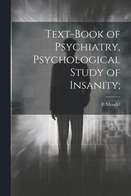 Text-book of Psychiatry, Psychological Study of Insanity; 1