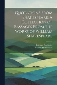 bokomslag Quotations From Shakespeare. A Collection of Passages From the Works of William Shakespeare
