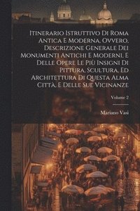 bokomslag Itinerario istruttivo di Roma antica e moderna, ovvero, Descrizione generale dei monumenti antichi e moderni, e delle opere le piu&#768; insigni di pittura, scultura, ed architettura di questa alma