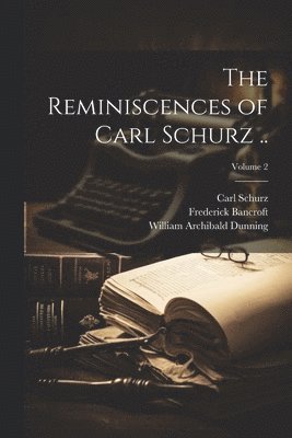 The Reminiscences of Carl Schurz ..; Volume 2 1