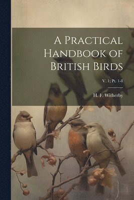 bokomslag A Practical Handbook of British Birds; v. 1; pt. 1-8