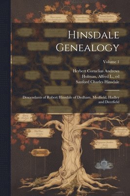 Hinsdale Genealogy; Descendants of Robert Hinsdale of Dedham, Medfield, Hadley and Deerfield; Volume 1 1