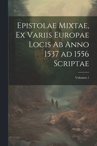 bokomslag Epistolae mixtae, ex variis Europae locis ab anno 1537 ad 1556 scriptae; Volumen 1