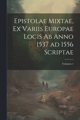Anonymous - Epistolae mixtae, ex variis Europae locis ab anno 1537 ad 1556 scriptae; Volumen 1, Häftad