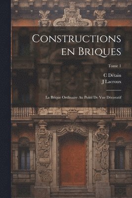 Constructions en briques; la brique ordinaire au point de vue de&#769;coratif; Tome 1 1