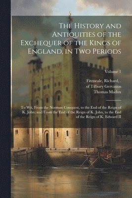 History and Antiquities of the Exchequer of the Kings of England, in Two Periods