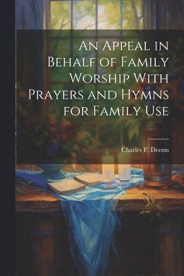 bokomslag An Appeal in Behalf of Family Worship With Prayers and Hymns for Family Use