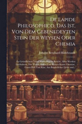 De lapide philosophico, das ist, Von dem Gebenedeyten Stein der Weysen oder Chemia