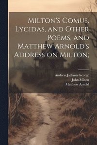 bokomslag Milton's Comus, Lycidas, and Other Poems, and Matthew Arnold's Address on Milton;