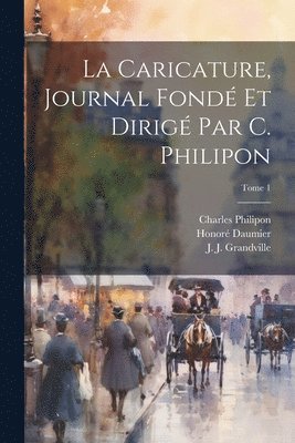 bokomslag La Caricature, journal fonde&#769; et dirige&#769; par C. Philipon; Tome 1