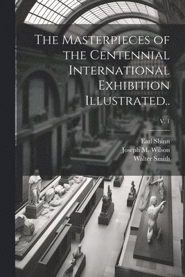The Masterpieces of the Centennial International Exhibition Illustrated..; v. 1 1