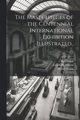 Masterpieces of the Centennial International Exhibition Illustrated..; v. 1