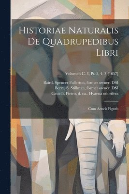 Historiae naturalis de quadrupedibus libri: Cum aeneis figuris; Volumen c. 3, pt. 5, 4, 3 [1657] 1