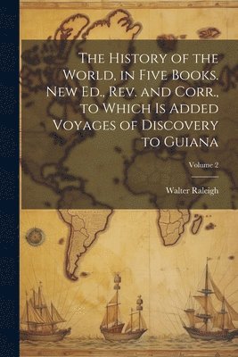 bokomslag History of the World, in Five Books. New Ed., Rev. and Corr., to Which is Added Voyages of Discovery to Guiana; Volume 2