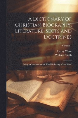 A Dictionary of Christian Biography, Literature, Sects and Doctrines 1