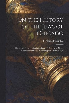 bokomslag On the History of the Jews of Chicago; The Jewish Congregation in Surinam; A Sermon by Moses Mendelssohn Printed in Philadelphia 130 Years Ago