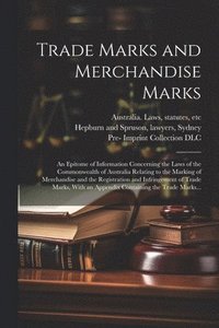 bokomslag Trade Marks and Merchandise Marks; an Epitome of Information Concerning the Laws of the Commonwealth of Australia Relating to the Marking of Merchandise and the Registration and Infringement of Tra...