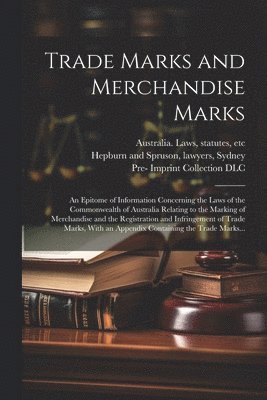 bokomslag Trade Marks and Merchandise Marks; an Epitome of Information Concerning the Laws of the Commonwealth of Australia Relating to the Marking of Merchandise and the Registration and Infringement of Tra...