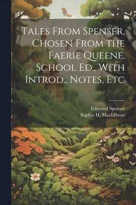 Tales From Spenser, Chosen From the Faerie Queene. School Ed., With Introd., Notes, Etc 1