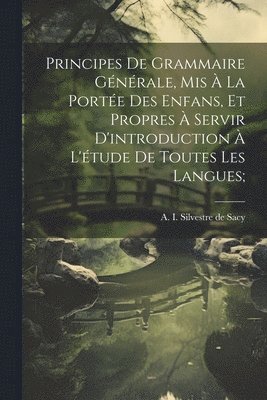 bokomslag Principes de grammaire générale, mis à la portée des enfans, et propres à servir d'introduction à l'étude de toutes les langues;