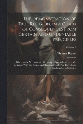 Thomas 1635-1715 Burnet, Thomas Burnet - Demonstration of True Religion, in a Chain of Consequences From Certain and Undeniable Principles, Häftad