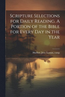 Scripture Selections for Daily Reading. A Portion of the Bible for Every Day in the Year 1