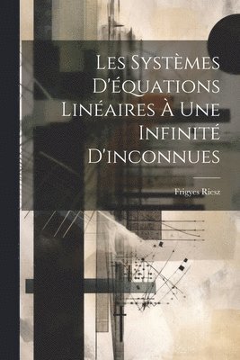 Frigyes 1880-1956 Riesz, Frigyes Riesz - Les systèmes d'équations linéaires à une infinité d'inconnues, Häftad