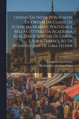 Gaspar th Cent Corrêa, Rodrigo Jose De Lima Felner - Lendas da India. Publicadas de ordem da Classe de sciencias moraes, politicas e bellas lettras da Academia real das sciencias de Lisboa e sob a dirrecção de Rodrigo José de Lima Felner; v.01 pt.02, Häftad
