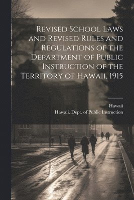 Revised School Laws and Revised Rules and Regulations of the Department of Public Instruction of the Territory of Hawaii, 1915 1