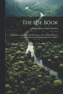 bokomslag Use Book; Regulations and Instruction for the Use of the National Forests, and Manual of Procedure for Forest Officer
