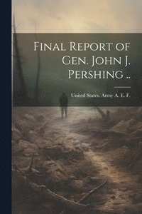 bokomslag Final Report of Gen. John J. Pershing ..