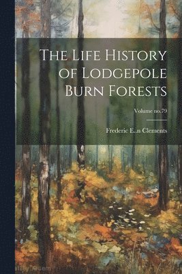 Frederic E. (Frederic Edwar Clements - Life History of Lodgepole Burn Forests; Volume no.79, Häftad