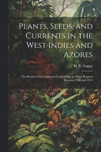 bokomslag Plants, Seeds, and Currents in the West Indies and Azores; the Results of Investigations Carried out in Those Regions Between 1906 and 1914