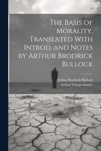 bokomslag The Basis of Morality. Translated With Introd. and Notes by Arthur Brodrick Bullock